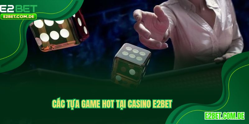 Điểm danh các trò chơi được yêu thích tại Casino E2BET 