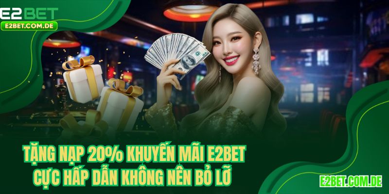 Tặng nạp 20% khuyến mãi E2BET cực hấp dẫn không nên bỏ lỡ 