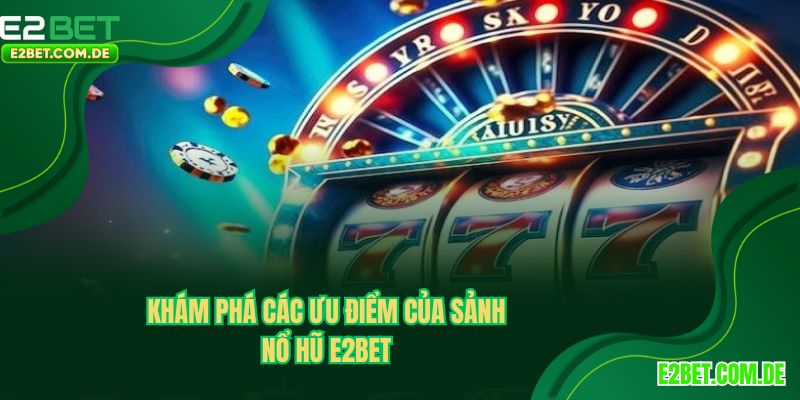 Ưu điểm nổi bật của sảnh nổ hũ E2BET 